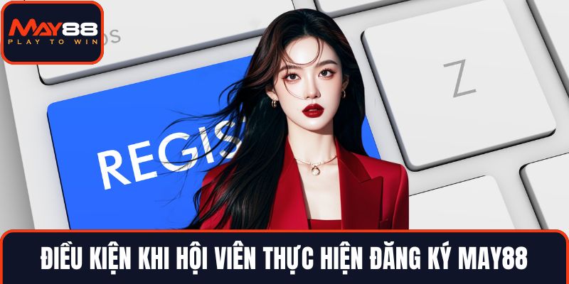 Điều kiện khi hội viên thực hiện đăng ký MAY88