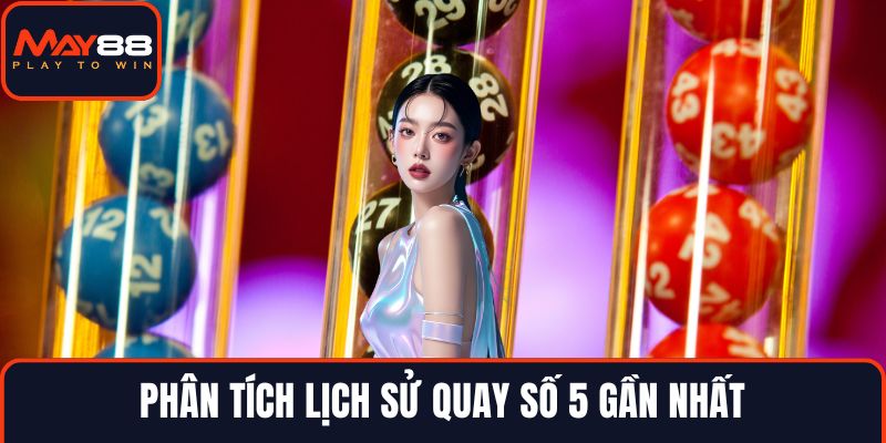 Phân tích lịch sử quay số 5 gần nhất