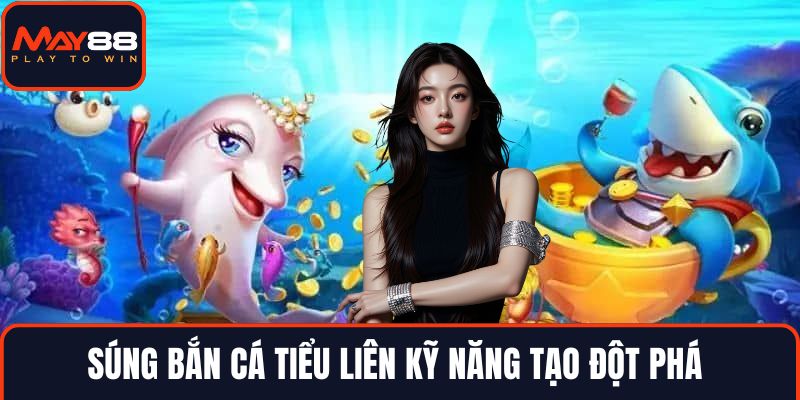 Súng bắn cá tiểu liên kỹ năng tạo đột phá 